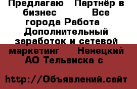 Предлагаю : Партнёр в бизнес        - Все города Работа » Дополнительный заработок и сетевой маркетинг   . Ненецкий АО,Тельвиска с.